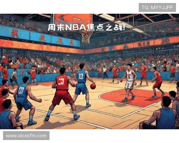 NBA最新赛季焦点战解析与球员表现全面点评 - 副本 - 副本 (2) NBA最新赛季焦点战解析与球员表现全面点评 - 副本 - 副本 (2)